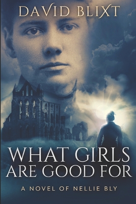 What Girls Are Good For: A Novel of Nellie Bly
