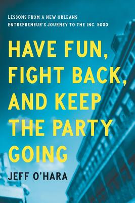 Have Fun, Fight Back, and Keep the Party Going: Lessons from a New Orleans Entrepreneurs Journey to the Inc. 5000