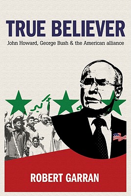 True Believer: John Howard, George Bush & The American Alliance
