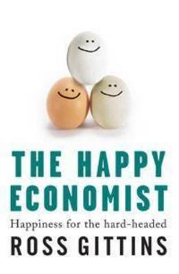 The Happy Economist Happiness for the Hard-Headed By Ross Gittins