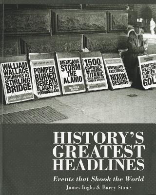 History's Greatest Headlines: Events That Shook the World James Inglis and Barry Stone