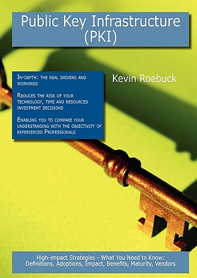 Public Key Infrastructure (Pki): High-impact Strategies - What You Need to Know: Definitions, Adoptions, Impact, Benefits, Maturity, Vendors