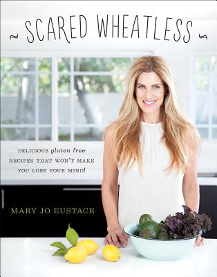 Scared Wheatless: Delicious Gluten-Free Recipes that Won't Make You Lose Your Mind