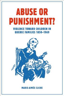 Abuse or Punishment: Violence toward Children in Quebec Families, 1850-1969 (Studies in Childhood and Family in Canada)