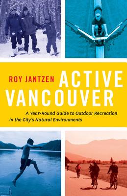 ACTIVE VANCOUVER: A YEAR-ROUND GUIDE TO OUTDOOR RECREATION IN THE CITY'S NATURAL ENVIRONMENTS