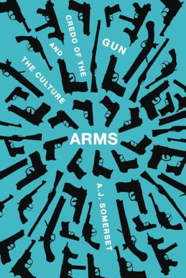 Arms: The Culture and Credo of the Gun