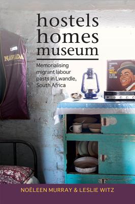 Hostels, Homes, Museum: Memorialising Migrant Labour Pasts in Lwandle, South Africa