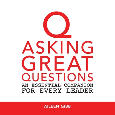 Asking Great Questions: An Essential Companion for Every Leader (CONVERSATION TOOLS FOR LIFE AND LEADERSHIP)