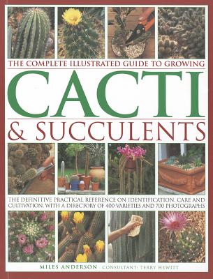 Complete Illustrated Guide to Growing Cacti & Succulents: The Definitive Practical Reference on Identification, Care and Cultivation, with a Directory