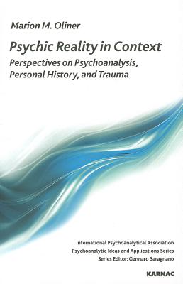Psychic Reality in Context: Perspectives on Psychoanalysis, Personal History and Trauma (IPA: Psychoanalytic Ideas and Applications)