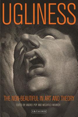 Ugliness: The Non-Beautiful in Art and Theory (International Library of Modern and Contemporary Art)