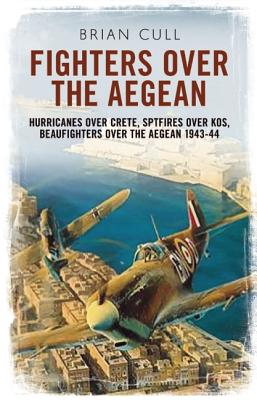 Fighters Over the Aegean: Hurricanes Over Crete, Spitfires Over Kos, Beaufighters Over the Aegean 1943-44