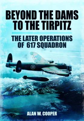 Image for Beyond the Dams to the Tirpitz: The Later Operations of the 617 Squadron