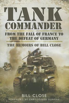 Tank Commander: From the Fall of France to the Defeat of Germany - The Memoirs of Bill Close
