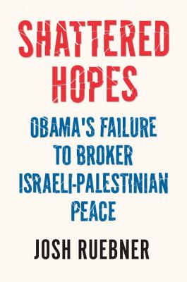 SHATTERED HOPES: OBAMA'S FAILURE TO BROKER ISRAELI-PALESTINIAN PEACE - SIGNED 1ST PRINTING