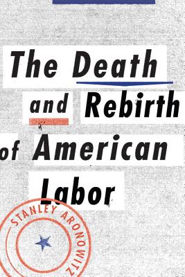 The Death and Life of American Labor: Toward a New Worker's Movement