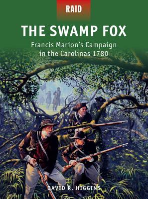 The Swamp Fox: Francis Marions Campaign in the Carolinas 1780 (Raid, 42)