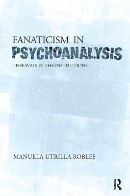 Fanaticism in Psychoanalysis: Upheavals in the Psychoanalytical Institutions
