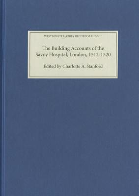 The Building Accounts of the Savoy Hospital, London, 1512-1520 (Westminster Abbey Record Series) (Volume 8) [Hardcover] Stanford, Charlotte A.