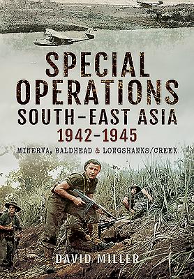 Special Forces Operations in South-East Asia 1941 - 1945: Minerva, Baldhead and Longshanks/Creek