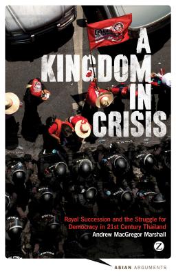 A Kingdom in Crisis: Thailand's Struggle for Democracy in the Twenty-First Century (Asian Arguments)