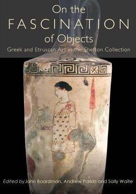 On the Fascination of Objects: Greek and Etruscan Art in the Shefton Collection