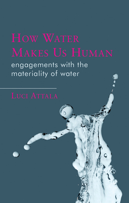 How Water Makes Us Human: Engagements with the Materiality of Water (Materialities in Anthropology and Archaeology)