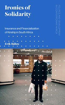 Ironies of Solidarity: Insurance and Financialization of Kinship in South Africa (Politics and Development in Contemporary Africa)