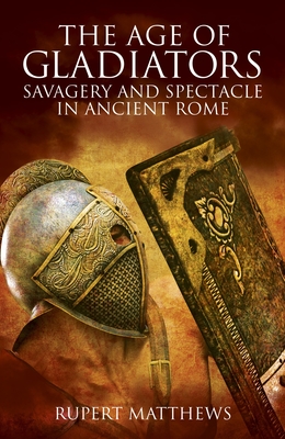The Age of Gladiators: Savagery & Spectacle in Ancient Rome