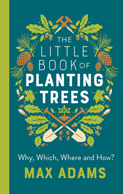 The Little Book of Planting Trees : Why, Which, Where and How