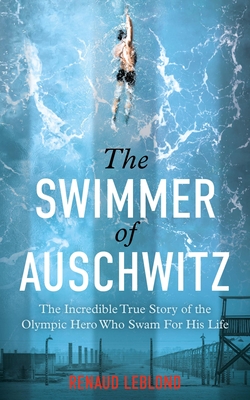 Swimmer of Auschwitz: The Incredible True Story of the Olympic Hero Who Swam for His Life