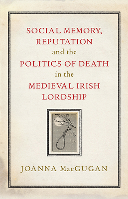 Image for Social Memory, Reputation and the Politics of Death in the Medieval Irish Lordship Social Memory, Reputation and the Politics of Death in the Medieval Irish Lordship