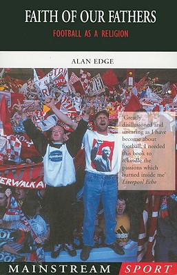 Faith of our Fathers: Football as a Religion (Mainstream Sport) [Paperback] Edge, Alan