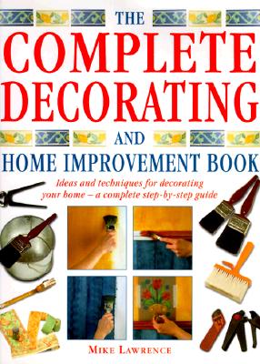 Complete Decorating and Home Improvement Book: Ideas and Techniques for Decorating Your Home: A Complete Step-By-Step Guide (Revised)