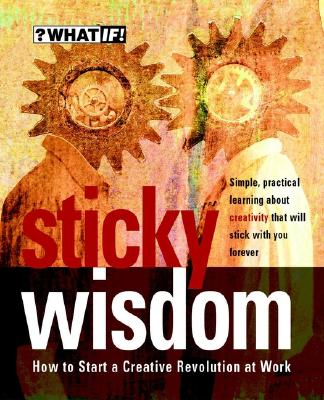 Sticky Wisdom: How to Start a Creative Revolution at Work