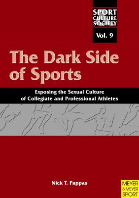 The Dark Side of Sports: Exposing the Sexual Culture of Collegiate and Professional Athletes (Sport, Culture & Society, Vol 9)