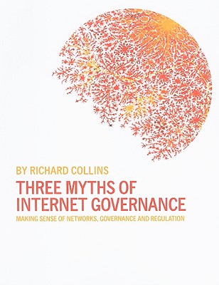 Three Myths of Internet Governance: Making Sense of Networks, Governance and Regulation