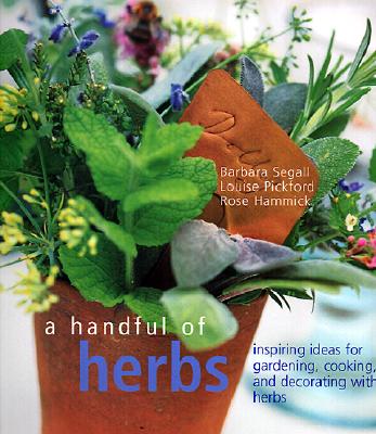 A Handful of Herbs: Inspiring Ideas for Gardening, Cooking, and Decorating Your Home With Herbs