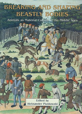 Breaking and Shaping Beastly Bodies: Animals as Material Culture in the Middle Ages