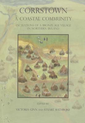 Corrstown: A Coastal Community. Excavations of a Bronze Age Village in Northern Ireland