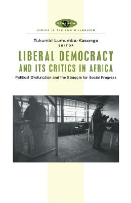 Liberal Democracy and Its Critics in Africa: Political Dysfunction and the Struggle for Social Progress (Africa in the New Millennium)