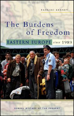 The Burdens of Freedom: Eastern Europe Since 1989 (Global History of the Present)