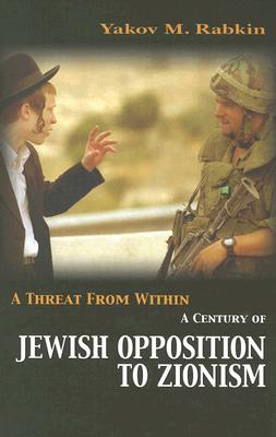 A Threat from Within: A History of Jewish Opposition to Zionism