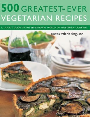 500 Greatest-Ever Vegetarian Recipes: A Cook'S Guide To The Sensational World Of Vegetarian Cooking