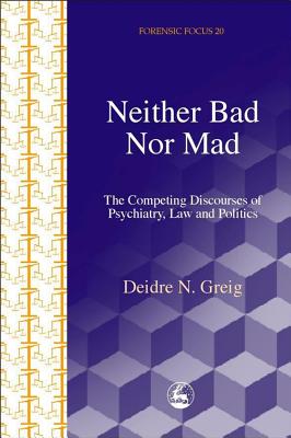 Image for Neither Bad Nor Mad: The Competing Discourse of Psychiatry, Law and Politics (Forensicfocus)