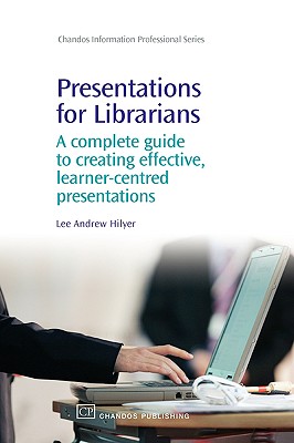 Presentations for Librarians: A Complete Guide to Creating Effective, Learner-Centred Presentations (Chandos Information Professional Series)