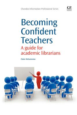 Becoming Confident Teachers: A Guide for Academic Librarians (Chandos Information Professional Series)