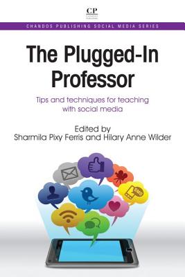 The Plugged-In Professor: Tips and Techniques for Teaching with Social Media (Chandos Publishing Social Media Series)