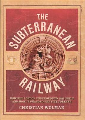 Subterranean Railway : How the London Underground Was Built and How It Changed the City Forever