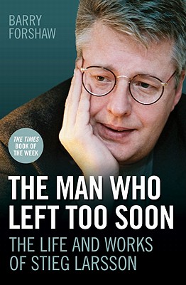 The Man Who Left Too Soon - the Life and Works of Stieg Larsson [Paperback] Barry Forshaw